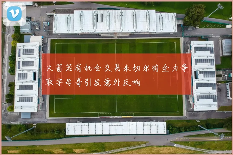 火箭若有机会交易米切尔将全力争取字母哥引发意外反响