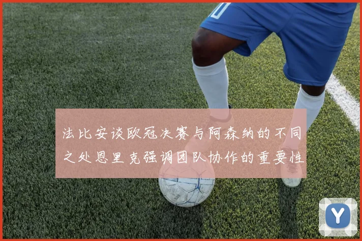 法比安谈欧冠决赛与阿森纳的不同之处恩里克强调团队协作的重要性