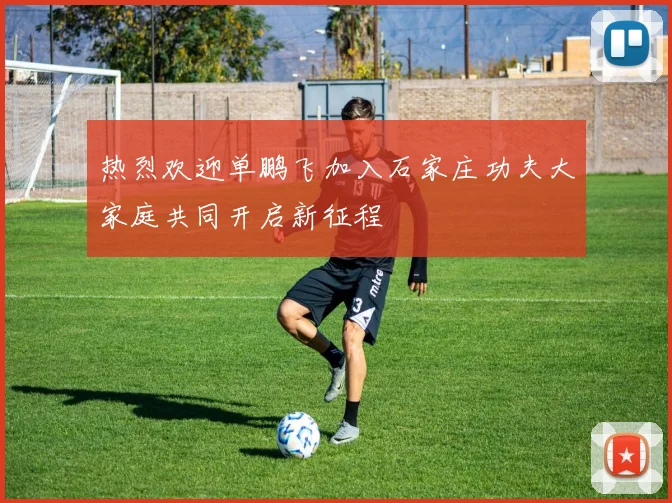 热烈欢迎单鹏飞加入石家庄功夫大家庭共同开启新征程