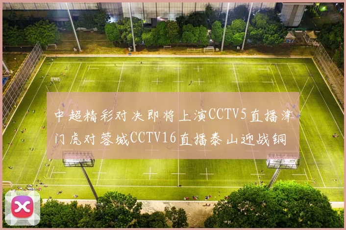 中超精彩对决即将上演CCTV5直播津门虎对蓉城CCTV16直播泰山迎战铜梁龙