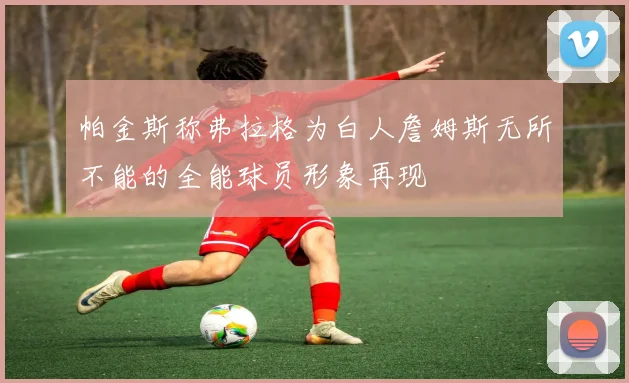 帕金斯称弗拉格为白人詹姆斯无所不能的全能球员形象再现