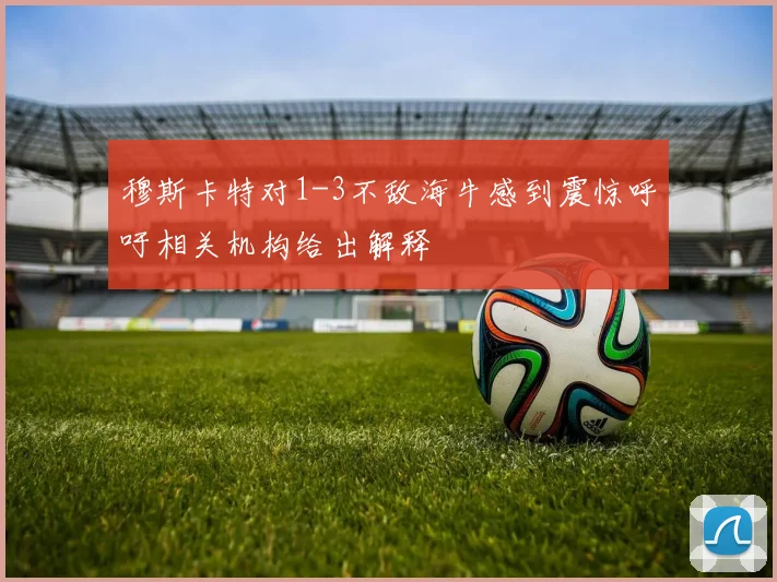 穆斯卡特对1-3不敌海牛感到震惊呼吁相关机构给出解释