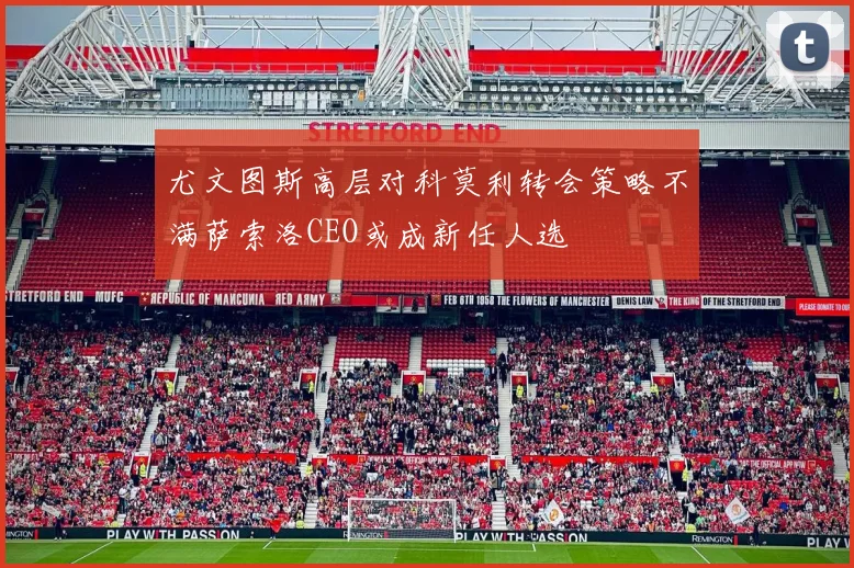 尤文图斯高层对科莫利转会策略不满萨索洛CEO或成新任人选