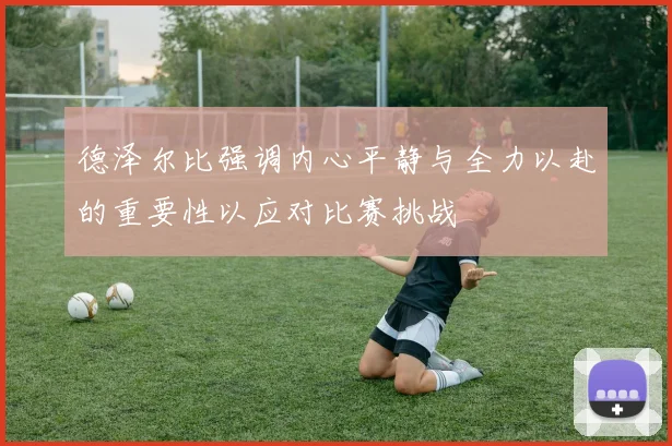 德泽尔比强调内心平静与全力以赴的重要性以应对比赛挑战