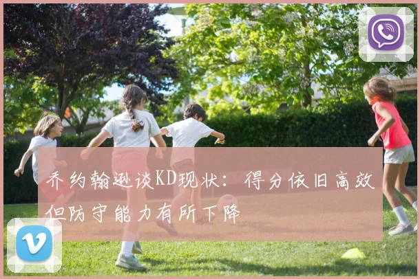乔约翰逊谈KD现状：得分依旧高效但防守能力有所下降