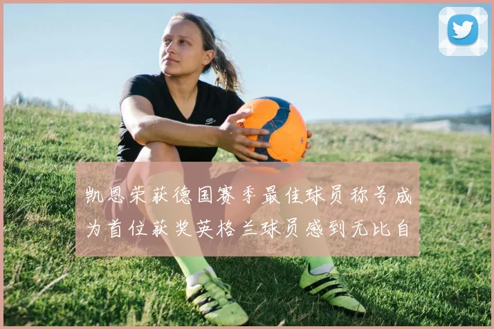凯恩荣获德国赛季最佳球员称号成为首位获奖英格兰球员感到无比自豪